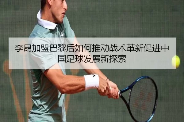 李昂加盟巴黎后如何推动战术革新促进中国足球发展新探索