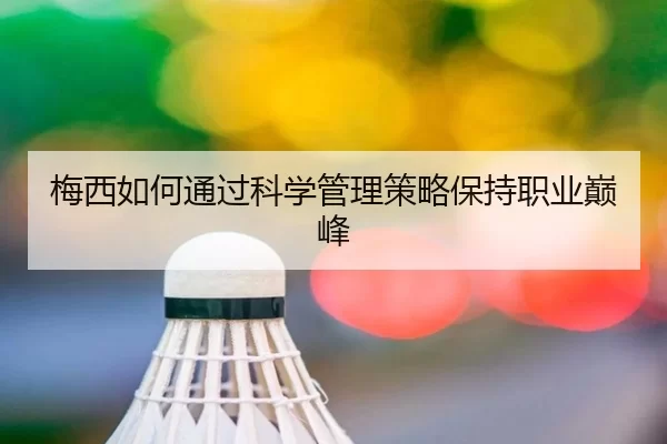梅西如何通过科学管理策略保持职业巅峰